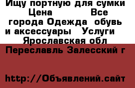 Ищу портную для сумки › Цена ­ 1 000 - Все города Одежда, обувь и аксессуары » Услуги   . Ярославская обл.,Переславль-Залесский г.